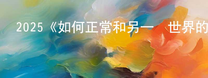2025《如何正常和另一個世界的怪異》完整版電影/在線觀看/百度云-美劇天堂 陳鳳仙的blog